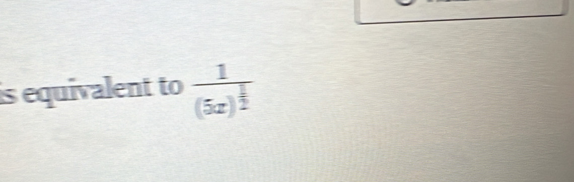 is equivalent to frac 1(5x)^ 1/2 