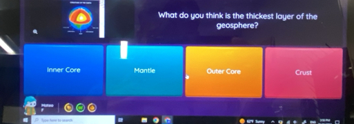 What do you think is the thickest layer of the
geosphere?
Inner Core Mantle Outer Core Crust
Type hese to search