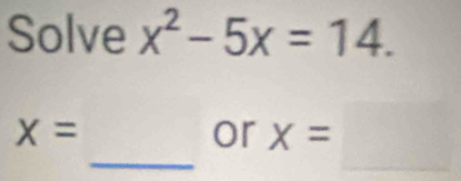 Solve x^2-5x=14.
X=
_or x=□