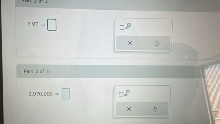 2.97=□
□ _min□
0 
× 
Part 3 of 3
2,970,000=□
□ * 10^□
×