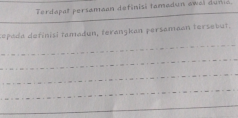 Terdapat persamaan definisi tamadun awal dunia. 
_ 
kepada definisi tamadun, terangkan persamaan tersebut. 
_ 
_ 
_ 
_ 
_