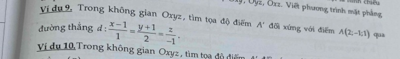 nh chiếu 
My, Ủyz, Öxz. Viết phương trình mặt phẳng 
Ví du 9. Trong không gian Oxyz, tìm tọa độ điểm A'
đường thắng d :  (x-1)/1 = (y+1)/2 = z/-1 . đối xứng với điểm A(2;-1;1) qua 
Ví dụ 10 Trong không gian Oxyz , tìm tọa độ điểm