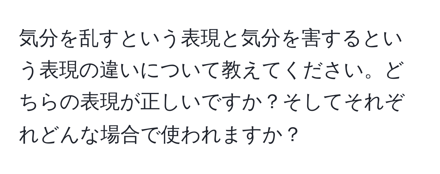 気分を乱すという表現と気分を害するという表現の違いについて教えてください。どちらの表現が正しいですか？そしてそれぞれどんな場合で使われますか？