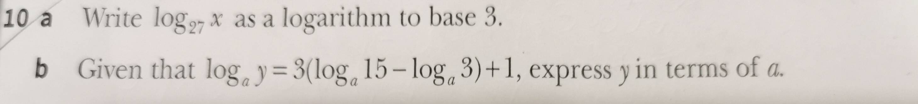 a Write log _27x as a logarithm to base 3. 
b Given that log _ay=3(log _a15-log _a3)+1 , express y in terms of a.