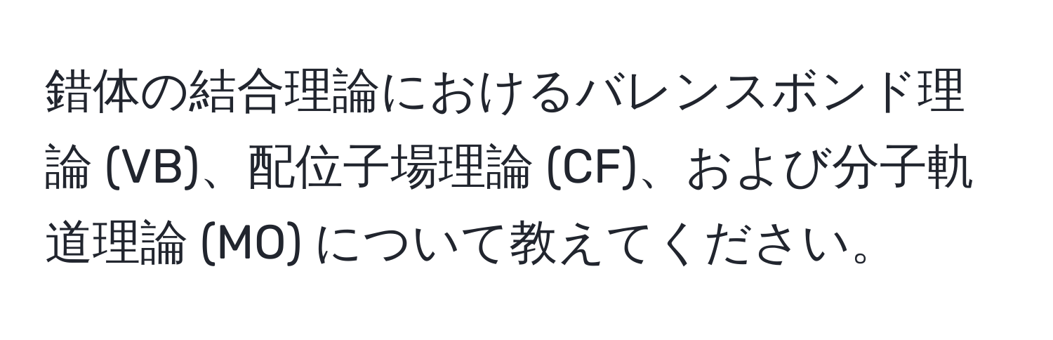 錯体の結合理論におけるバレンスボンド理論 (VB)、配位子場理論 (CF)、および分子軌道理論 (MO) について教えてください。