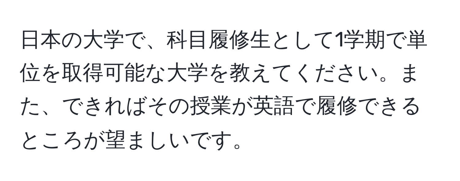 日本の大学で、科目履修生として1学期で単位を取得可能な大学を教えてください。また、できればその授業が英語で履修できるところが望ましいです。