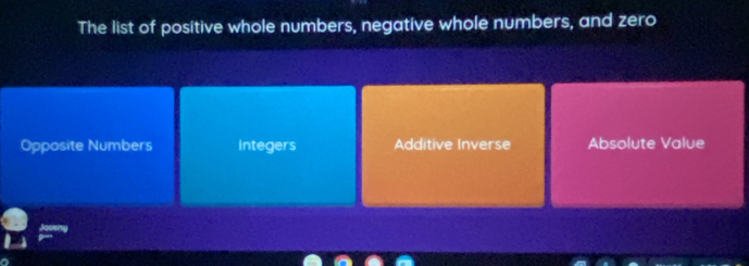 The list of positive whole numbers, negative whole numbers, and zero
Opposite Numbers Integers Additive Inverse Absolute Value