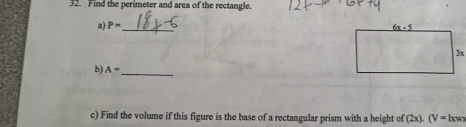 Find the perimeter and area of the rectangle.
a) P= _
b) A= _
c) Find the volume if this figure is the base of a rectangular prism with a height of (2x). (V=lxw)