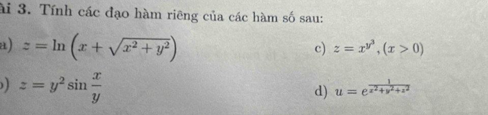 ài 3. Tính các đạo hàm riêng của các hàm số sau: 
a) z=ln (x+sqrt(x^2+y^2))
c) z=x^(y^3), (x>0)
) z=y^2sin  x/y 
d) u=e^(frac 1)x^2+y^2+z^2