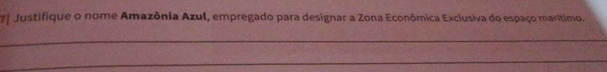 7ª Justifique o nome Amazônia Azul, empregado para designar a Zona Econômica Exclusiva do espaço marítimo. 
_ 
_