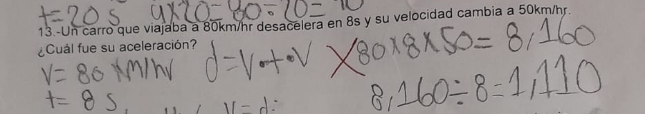 13.-Un carro que viajaba a 80km/hr desacelera en 8s y su velocidad cambia a 50km/hr. 
¿Cuál fue su aceleración?