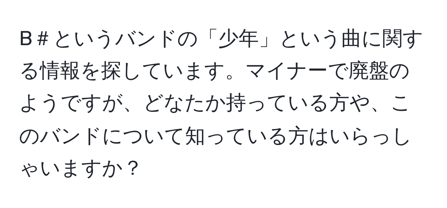 B＃というバンドの「少年」という曲に関する情報を探しています。マイナーで廃盤のようですが、どなたか持っている方や、このバンドについて知っている方はいらっしゃいますか？