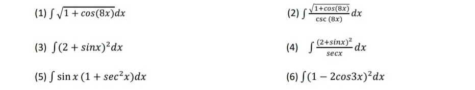 (1) ∈t sqrt(1+cos (8x))dx (2) ∈t  (sqrt(1+cos (8x)))/csc (8x) dx
(3) ∈t (2+sin x)^2dx (4) ∈t frac (2+sin x)^2sec xdx
(5) ∈t sin x(1+sec^2x)dx (6) ∈t (1-2cos 3x)^2dx