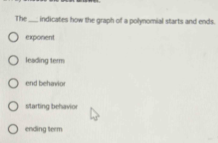 The_ indicates how the graph of a polynomial starts and ends.
exponent
leading term
end behavior
starting behavior
ending term