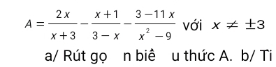 A= 2x/x+3 - (x+1)/3-x - (3-11x)/x^2-9  với x!= ± 3
a/ Rút gọ n biê u thức A. b/ Ti