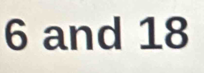 6 and 18