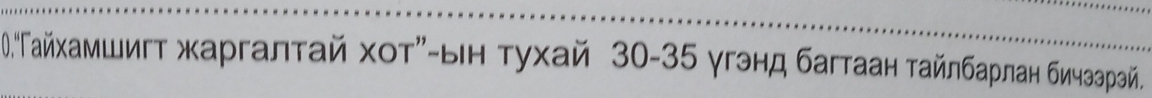 .Γаνίхκαπшигτ харгалτай хοτη-ыιн τухай 30 - 35 γгэнд багтаан ταйлбарлан бичзаρрай