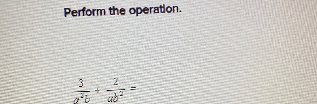 Perform the operation..
 3/a^2b + 2/ab^2 =