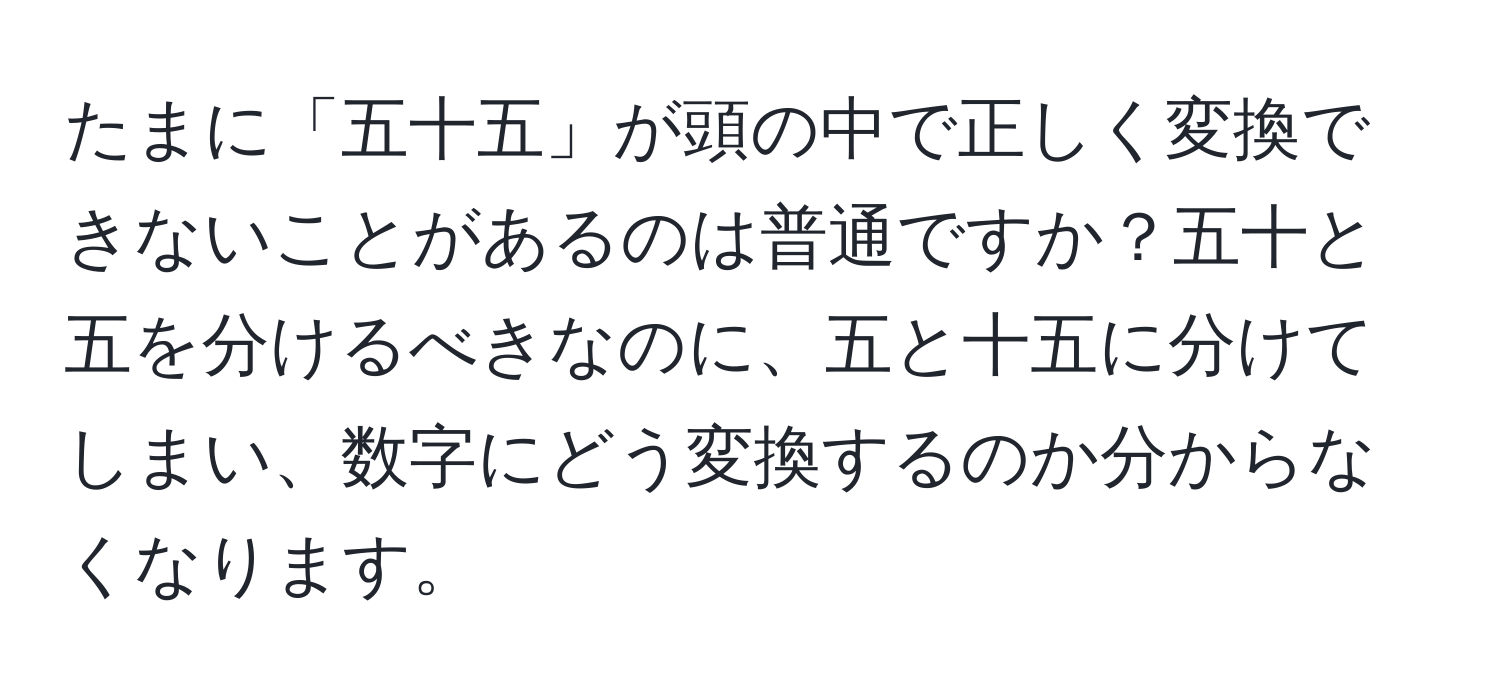 たまに「五十五」が頭の中で正しく変換できないことがあるのは普通ですか？五十と五を分けるべきなのに、五と十五に分けてしまい、数字にどう変換するのか分からなくなります。