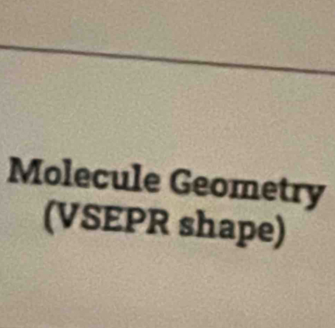 Molecule Geometry 
(VSEPR shape)