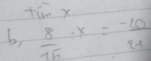 tim x
b  8/15 :x= (-20)/21 