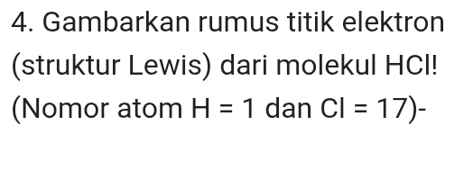 Gambarkan rumus titik elektron 
(struktur Lewis) dari molekul HCI! 
(Nomor atom H=1 dan CI=17)-