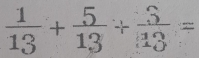  1/13 + 5/13 + 3/13 =