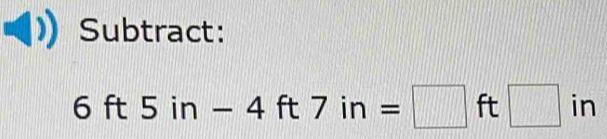 Subtract:
6ft5in-4ft7in=□ ft□ in