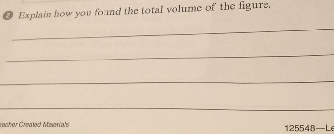 ② Explain how you found the total volume of the figure. 
_ 
_ 
_ 
_ 
eacher Created Materials 125548—Le