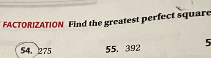 FACTORIZATION Find the greatest perfect square
5
54. 275
55. 392