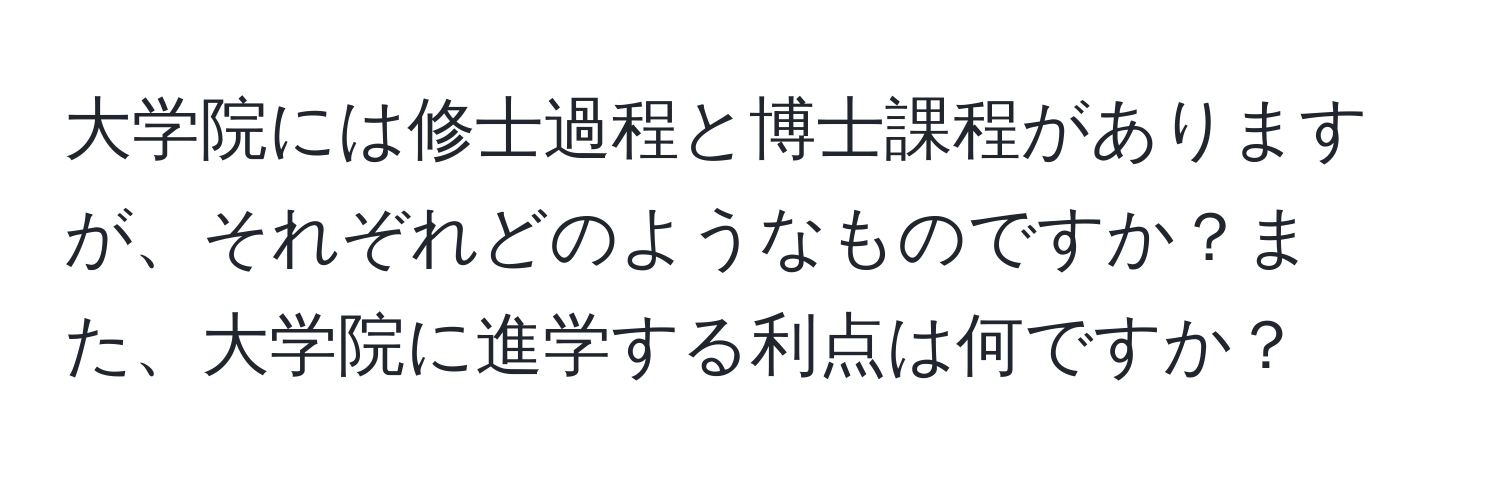 大学院には修士過程と博士課程がありますが、それぞれどのようなものですか？また、大学院に進学する利点は何ですか？