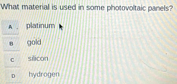 What material is used in some photovoltaic panels?
A platinum
B gold
C silicon
D hydrogen