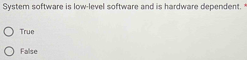 System software is low-level software and is hardware dependent. *
True
False