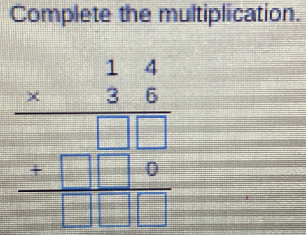 Complete the multiplication.
beginarrayr 14 * 36 hline  endarray -beginarrayr 1□ 6 hline □ □ □ endarray