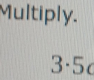 Multiply.
3· 5_c