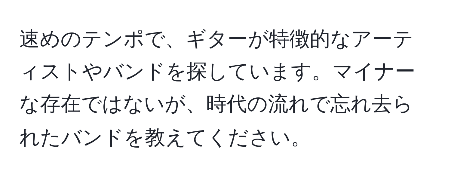 速めのテンポで、ギターが特徴的なアーティストやバンドを探しています。マイナーな存在ではないが、時代の流れで忘れ去られたバンドを教えてください。