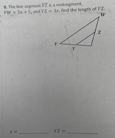 The line segment overline YZ is a midsegment,
VW=5x+5 ,and YZ=3x , find the length of YZ. 
_ x=
_ YZ=