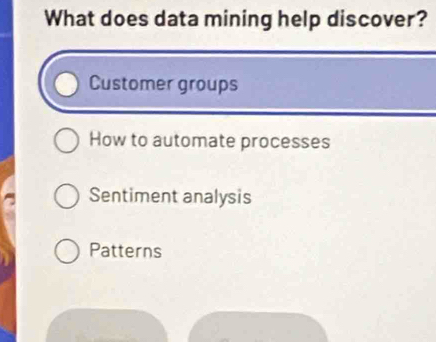 What does data mining help discover?
Customer groups
How to automate processes
Sentiment analysis
Patterns