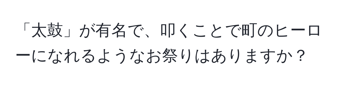 「太鼓」が有名で、叩くことで町のヒーローになれるようなお祭りはありますか？