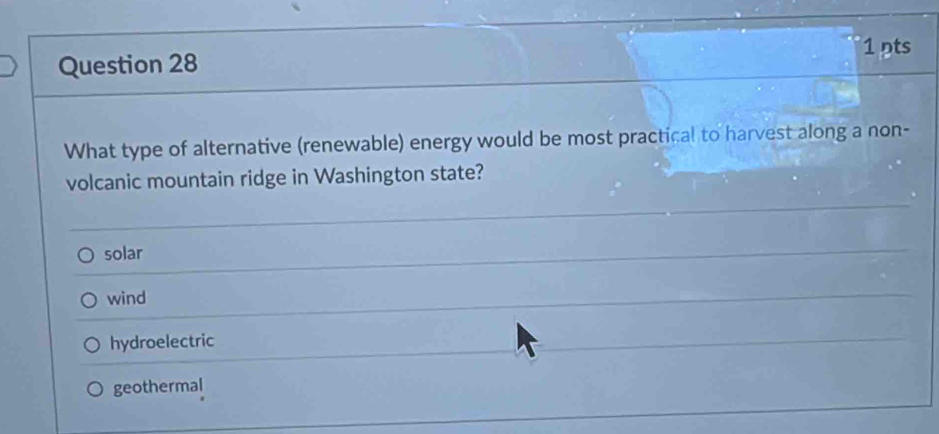 nts
What type of alternative (renewable) energy would be most practical to harvest along a non-
volcanic mountain ridge in Washington state?
solar
wind
hydroelectric
geothermal