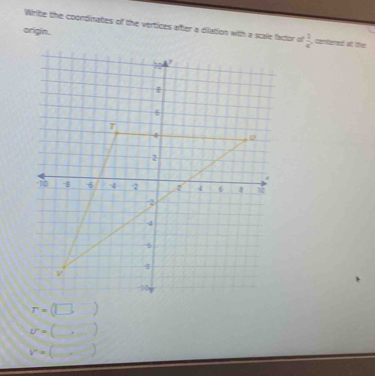 Write the coondinates of the vertices after a dilation with a scale factor of  3/4  , centened at tre 
origin.
r=(□ ,□ )
U=(, )
V''=()