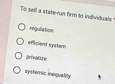 To sell a state-run firm to individuals
regulation
efficient system
privatize
systemic inequality