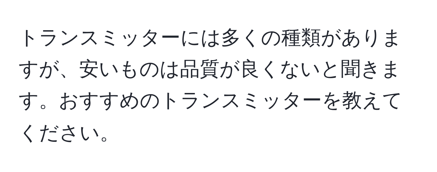 トランスミッターには多くの種類がありますが、安いものは品質が良くないと聞きます。おすすめのトランスミッターを教えてください。