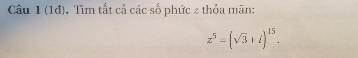 (1đ). Tìm tất cả các số phức z thỏa mãn:
z^5=(sqrt(3)+i)^15.