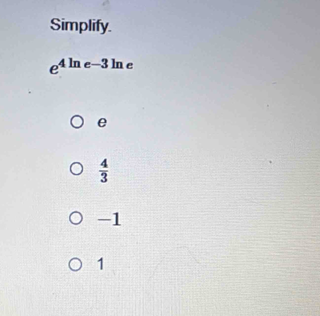 Simplify.
e^(4ln) e -3 ln e
e
 4/3 
-1
1