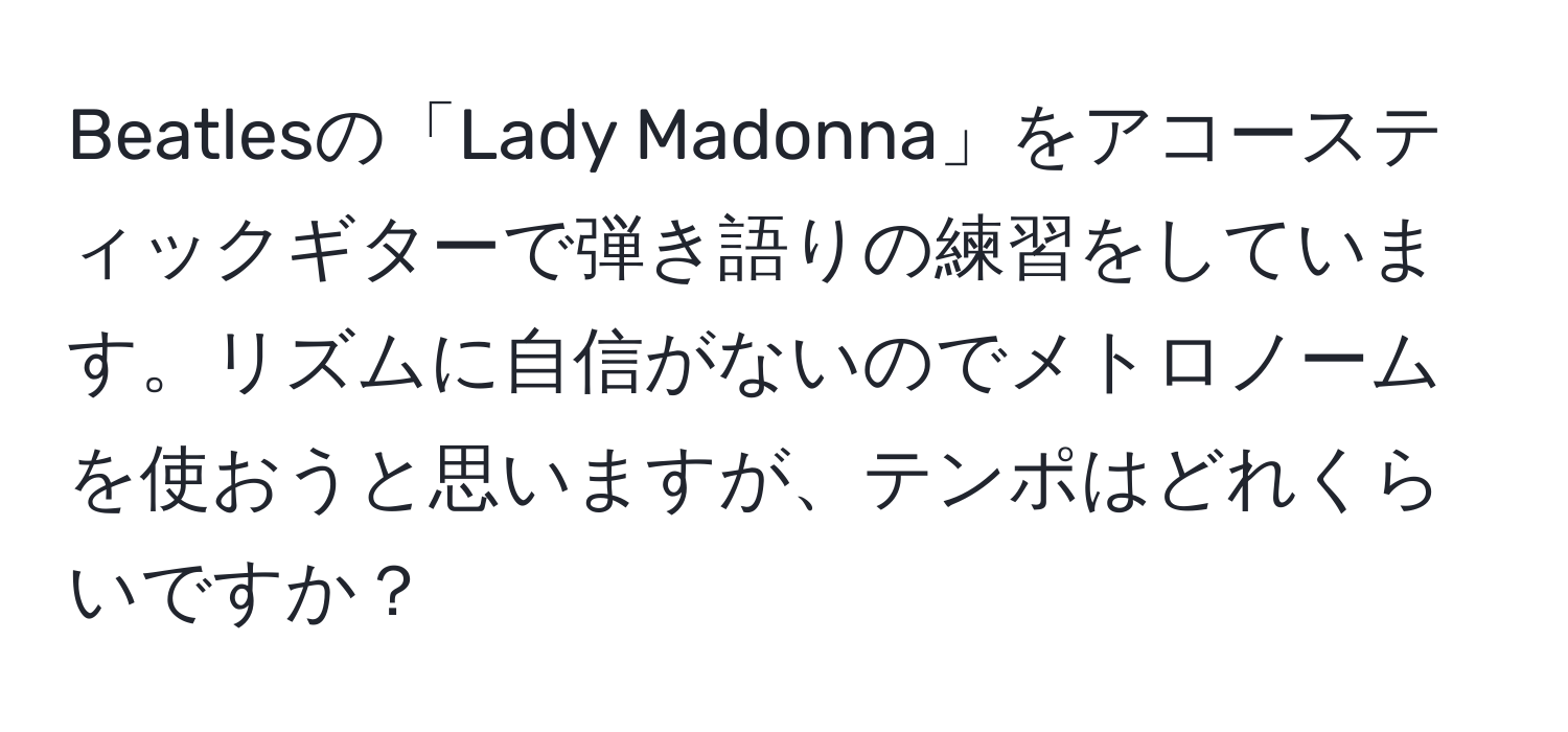 Beatlesの「Lady Madonna」をアコースティックギターで弾き語りの練習をしています。リズムに自信がないのでメトロノームを使おうと思いますが、テンポはどれくらいですか？