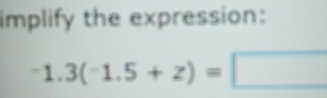 implify the expression:
-1.3(-1.5+z)=□