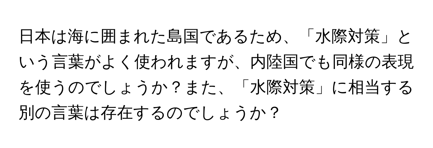 日本は海に囲まれた島国であるため、「水際対策」という言葉がよく使われますが、内陸国でも同様の表現を使うのでしょうか？また、「水際対策」に相当する別の言葉は存在するのでしょうか？