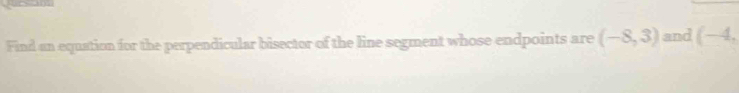 Find an equation for the perpendicular bisector of the line segment whose endpoints are (-8,3) and (-4,