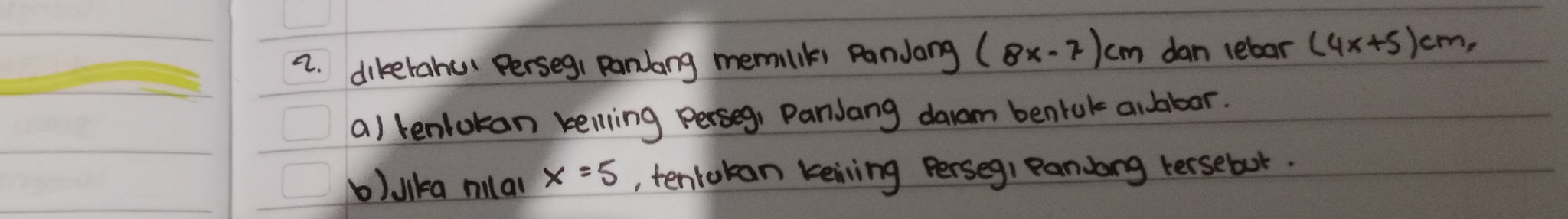 dikerahu Perseg, panlang memilik pandang (8x-7)cm dan lebar (4x+5)cm, 
a) tenlokan kelling perseg, Pandang daam bentuk albbor. 
b)lika milal x=5 , tentokan keiving Perseg, Pandong tersebot.